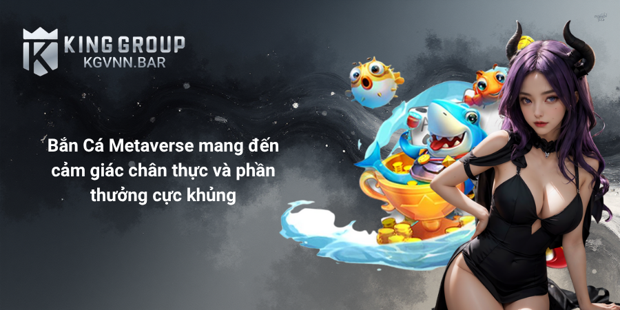 Bắn Cá Metaverse mang đến cảm giác chân thực và phần thưởng cực khủng