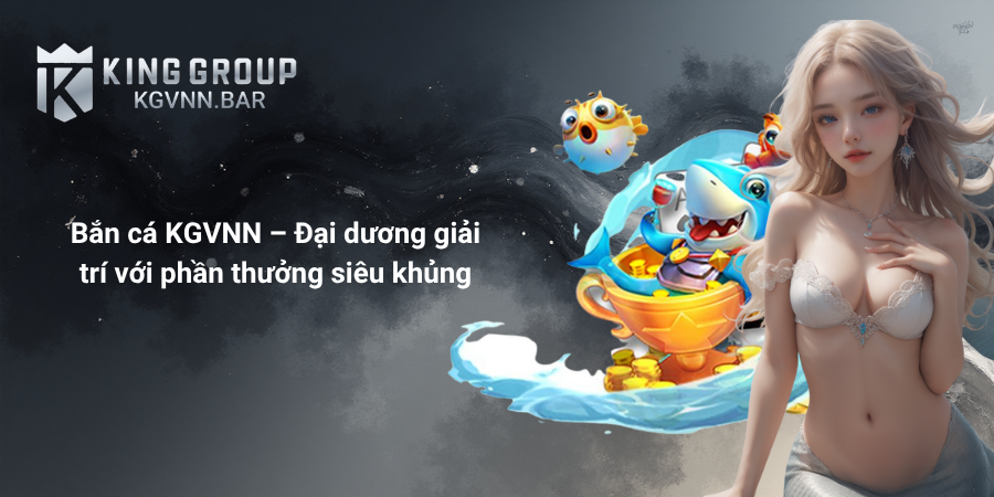 Bắn cá KGVNN – Đại dương giải trí với phần thưởng siêu khủng