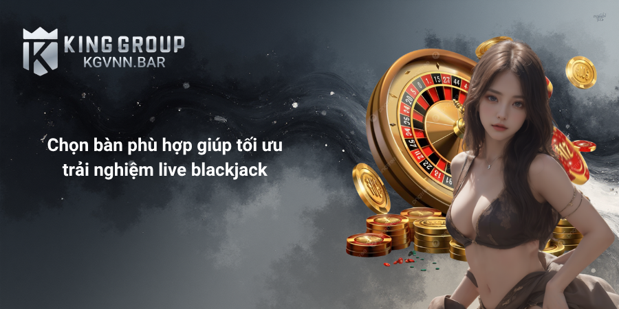 Chọn bàn phù hợp giúp tối ưu trải nghiệm live blackjack