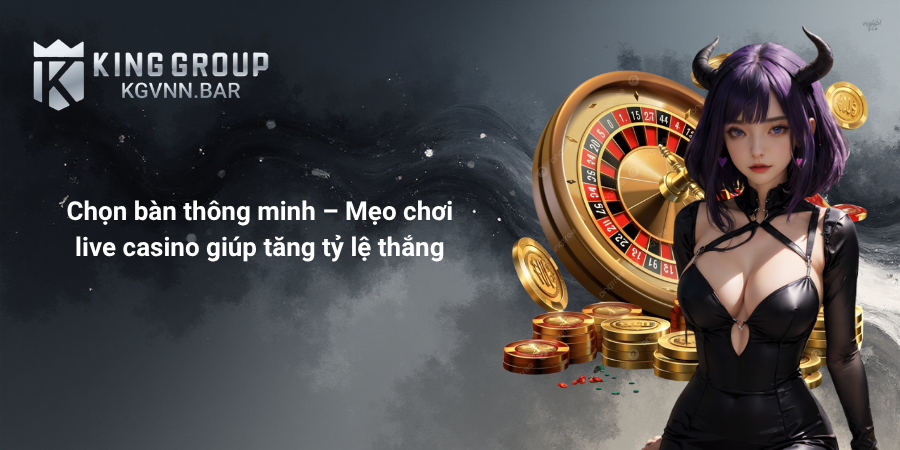 Chọn bàn thông minh – Mẹo chơi live casino giúp tăng tỷ lệ thắng.