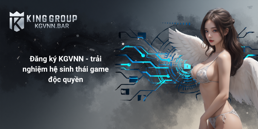 Đăng ký KGVNN - trải nghiệm hệ sinh thái game độc quyền