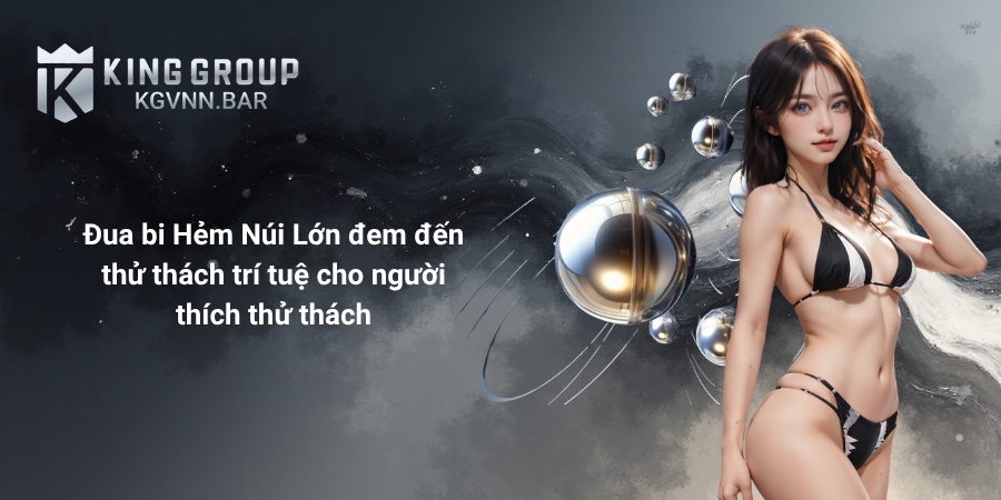 Đua bi Hẻm Núi Lớn đem đến thử thách trí tuệ cho người thích thử thách