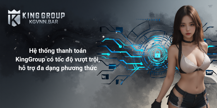 Hệ thống thanh toán KingGroup có tốc độ vượt trội, hỗ trợ đa dạng phương thức