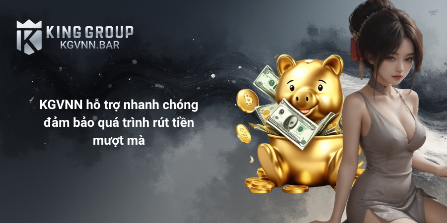 KGVNN hỗ trợ nhanh chóng đảm bảo quá trình rút tiền mượt mà