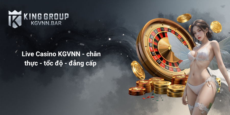 Live Casino KGVNN - chân thực - tốc độ - đẳng cấp