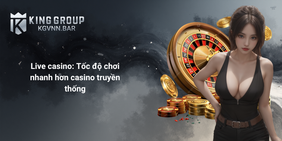 Live casino - Tốc độ chơi nhanh hơn casino truyền thống
