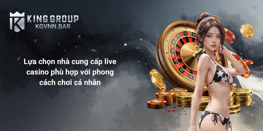Lựa chọn nhà cung cấp live casino phù hợp với phong cách chơi cá nhân