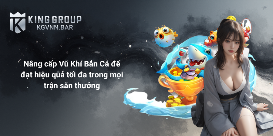 Nâng cấp Vũ Khí Bắn Cá để đạt hiệu quả tối đa trong mọi trận săn thưởng