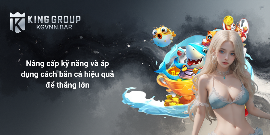 Nâng cấp kỹ năng và áp dụng cách bắn cá hiệu quả để thắng lớn