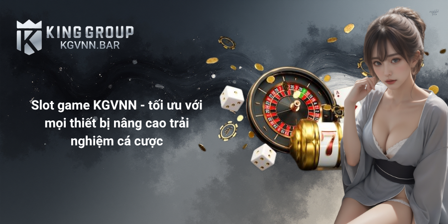 Slot game KGVNN - tối ưu với mọi thiết bị nâng cao trải nghiệm cá cược