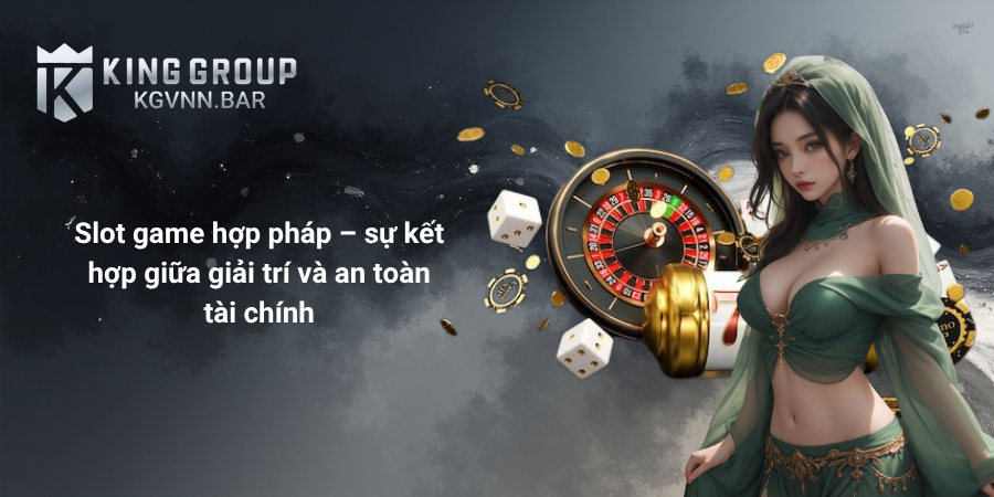Slot game hợp pháp – sự kết hợp giữa giải trí và an toàn tài chính
