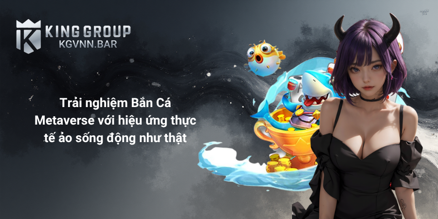 Trải nghiệm Bắn Cá Metaverse với hiệu ứng thực tế ảo sống động như thật