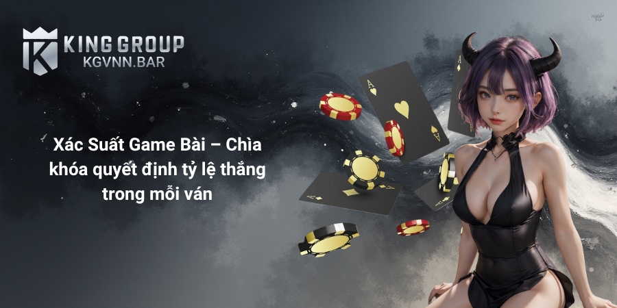Xác Suất Game Bài – Chìa khóa quyết định tỷ lệ thắng trong mỗi ván